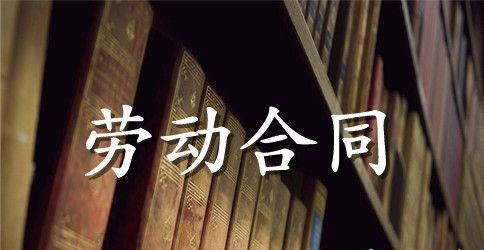 【实用】劳动合同模板集锦六篇